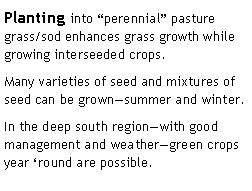 Text Box: Planting into perennial pasture grass/sod enhances grass growth while growing interseeded crops.Many varieties of seed and mixtures of seed can be grownsummer and winter.In the deep south regionwith good management and weathergreen crops year round are possible.